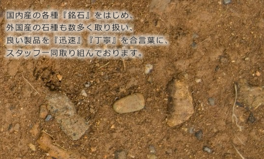 国内産の各種『銘石』をはじめ、外国産の石種も数多く取り扱い、良い製品を『迅速』『丁寧』を合言葉に、スタッフ一同取り組んでいます。